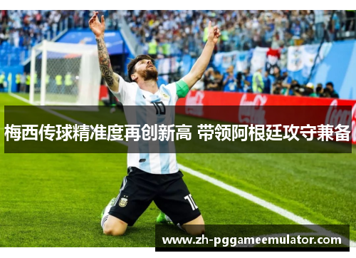 梅西传球精准度再创新高 带领阿根廷攻守兼备