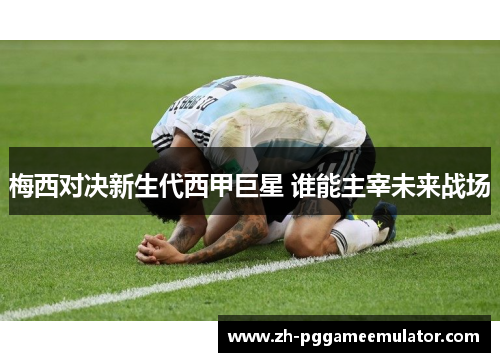梅西对决新生代西甲巨星 谁能主宰未来战场