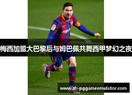 梅西加盟大巴黎后与姆巴佩共舞西甲梦幻之夜