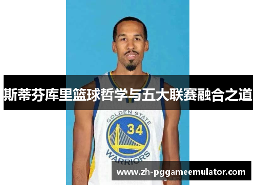 斯蒂芬库里篮球哲学与五大联赛融合之道