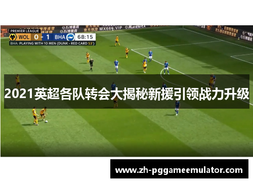 2021英超各队转会大揭秘新援引领战力升级