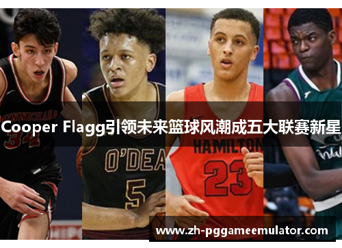 Cooper Flagg引领未来篮球风潮成五大联赛新星