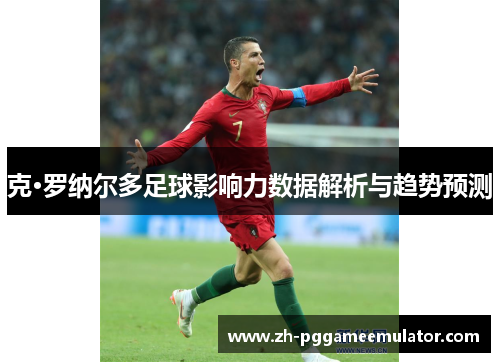 克·罗纳尔多足球影响力数据解析与趋势预测
