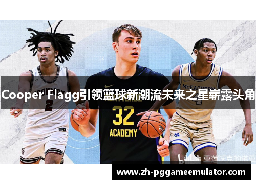 Cooper Flagg引领篮球新潮流未来之星崭露头角