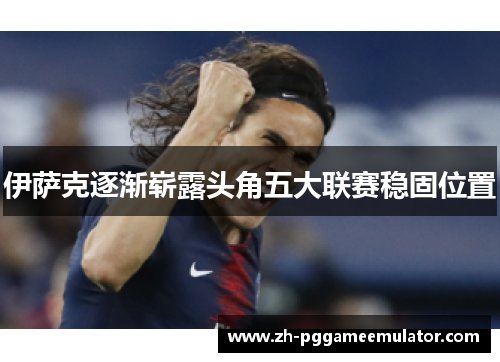 伊萨克逐渐崭露头角五大联赛稳固位置